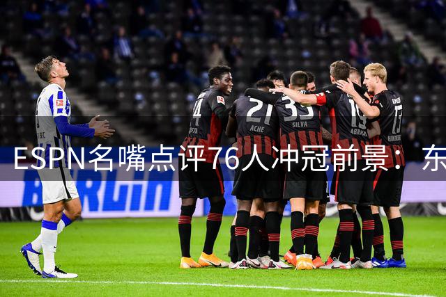 ESPN名嘴点评76人冲冠前景：东区突围恐非易事